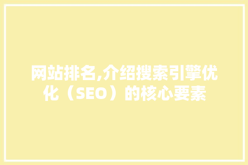 网站排名,介绍搜索引擎优化（SEO）的核心要素 网站排名,介绍搜索引擎优化（SEO）的核心要素 SEO关键词