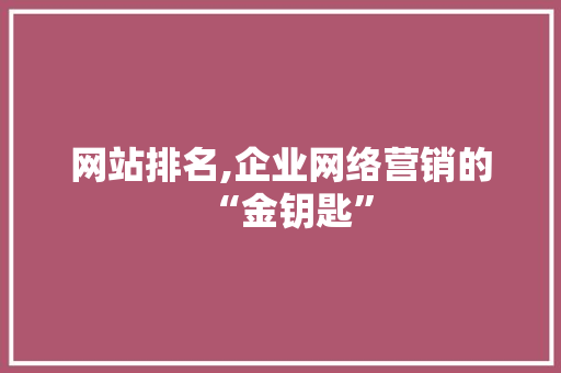 网站排名,企业网络营销的“金钥匙”