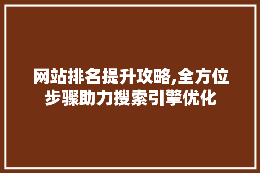 网站排名提升攻略,全方位步骤助力搜索引擎优化 网站排名提升攻略,全方位步骤助力搜索引擎优化 神马SEO