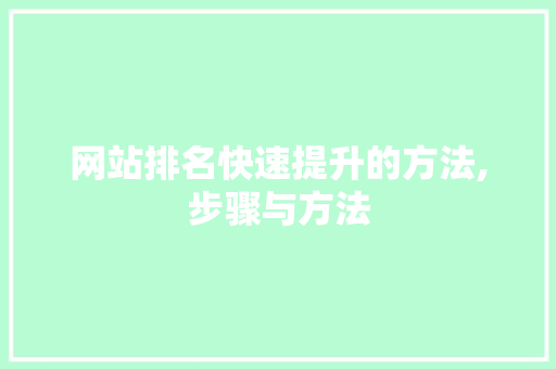 网站排名快速提升的方法,步骤与方法 网站排名快速提升的方法,步骤与方法 网站建设公司