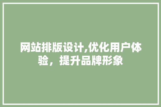 网站排版设计,优化用户体验，提升品牌形象