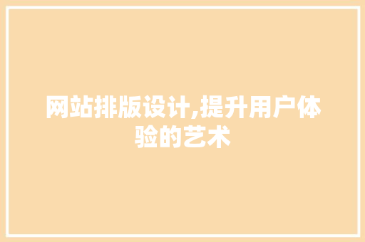 网站排版设计,提升用户体验的艺术