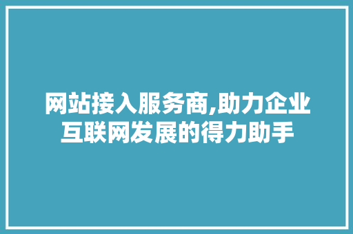 网站接入服务商,助力企业互联网发展的得力助手