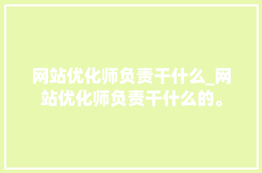 网站优化师负责干什么_网站优化师负责干什么的。 网站优化师负责干什么_网站优化师负责干什么的。 SEO关键词