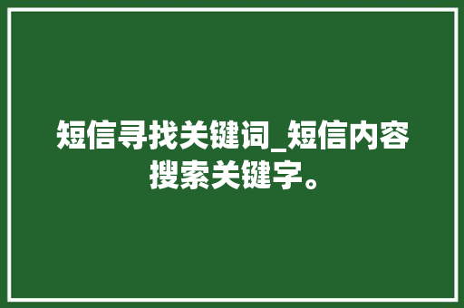 短信寻找关键词_短信内容搜索关键字。 短信寻找关键词_短信内容搜索关键字。 SEO关键词
