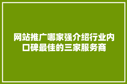 网站推广哪家强介绍行业内口碑最佳的三家服务商 网站推广哪家强介绍行业内口碑最佳的三家服务商 百度SEO