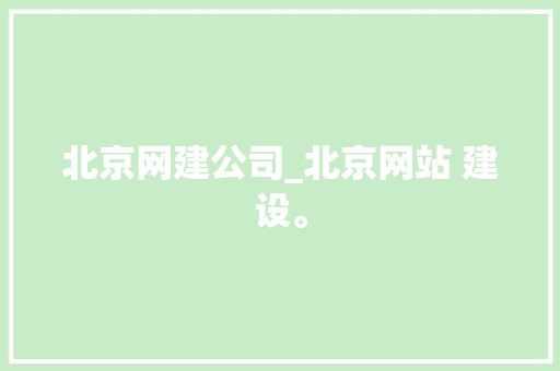 北京网建公司_北京网站 建设。 北京网建公司_北京网站 建设。 网站建设公司