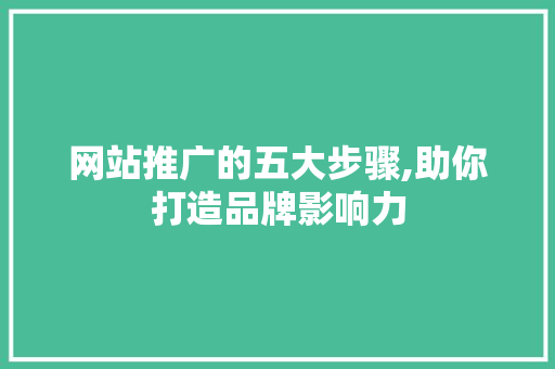 网站推广的五大步骤,助你打造品牌影响力 网站推广的五大步骤,助你打造品牌影响力 搜狗SEO