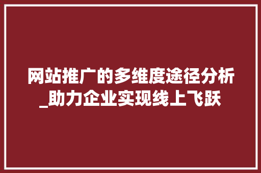 网站推广的多维度途径分析_助力企业实现线上飞跃