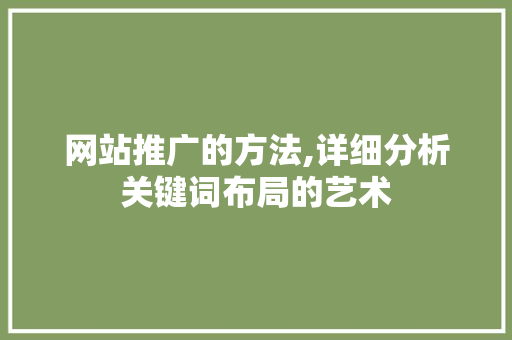 网站推广的方法,详细分析关键词布局的艺术