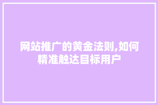 网站推广的黄金法则,如何精准触达目标用户 网站推广的黄金法则,如何精准触达目标用户 SEO关键词