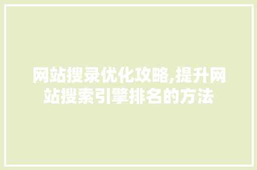 网站搜录优化攻略,提升网站搜索引擎排名的方法