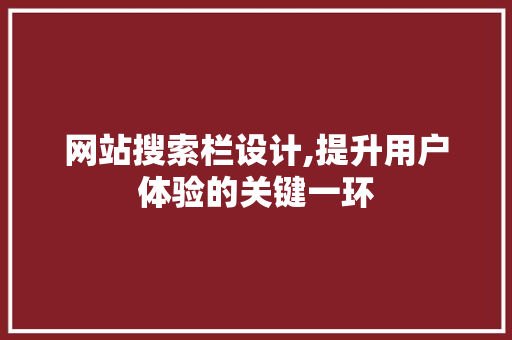 网站搜索栏设计,提升用户体验的关键一环