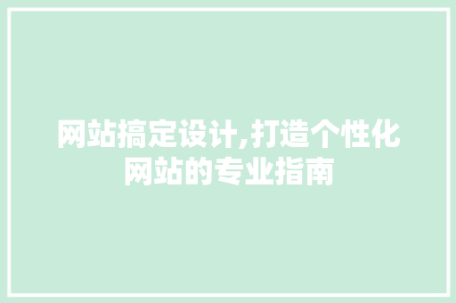 网站搞定设计,打造个性化网站的专业指南