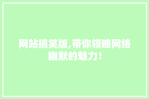 网站搞笑版,带你领略网络幽默的魅力！ 网站搞笑版,带你领略网络幽默的魅力！ 搜狗SEO