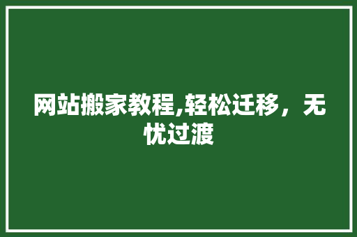 网站搬家教程,轻松迁移，无忧过渡