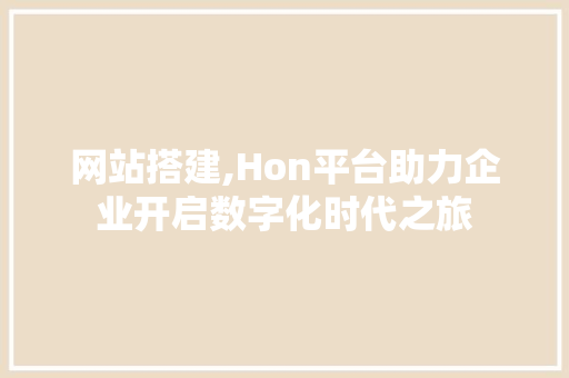 网站搭建,Hon平台助力企业开启数字化时代之旅