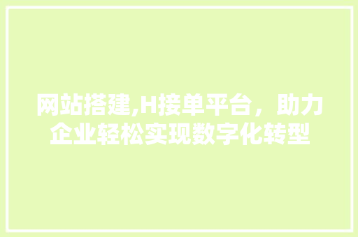 网站搭建,H接单平台，助力企业轻松实现数字化转型