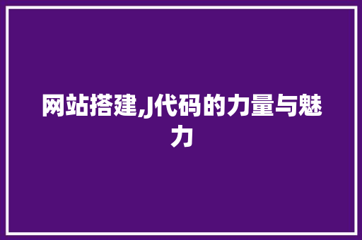网站搭建,J代码的力量与魅力 网站搭建,J代码的力量与魅力 网站建设公司