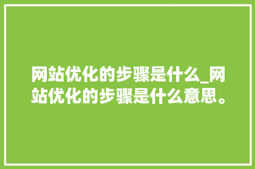 网站优化的步骤是什么_网站优化的步骤是什么意思。 网站优化的步骤是什么_网站优化的步骤是什么意思。 搜狗SEO
