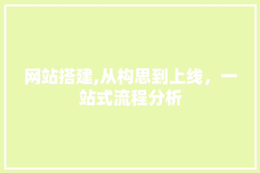 网站搭建,从构思到上线，一站式流程分析