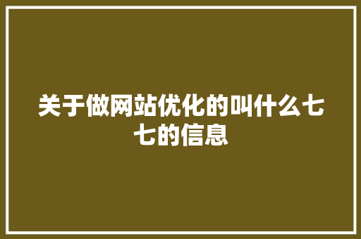 关于做网站优化的叫什么七七的信息 关于做网站优化的叫什么七七的信息 百度SEO