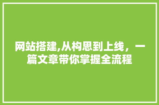 网站搭建,从构思到上线，一篇文章带你掌握全流程 网站搭建,从构思到上线，一篇文章带你掌握全流程 神马SEO