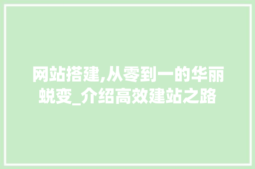 网站搭建,从零到一的华丽蜕变_介绍高效建站之路