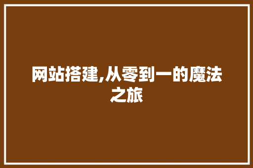 网站搭建,从零到一的魔法之旅
