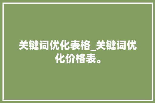 关键词优化表格_关键词优化价格表。 关键词优化表格_关键词优化价格表。 SEO关键词