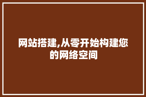 网站搭建,从零开始构建您的网络空间