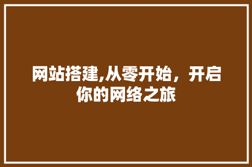 网站搭建,从零开始，开启你的网络之旅