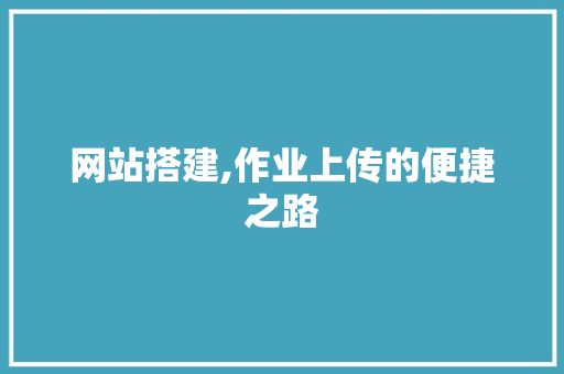 网站搭建,作业上传的便捷之路