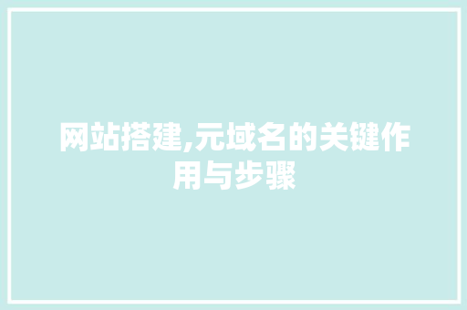 网站搭建,元域名的关键作用与步骤
