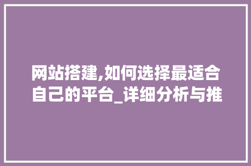 网站搭建,如何选择最适合自己的平台_详细分析与推荐