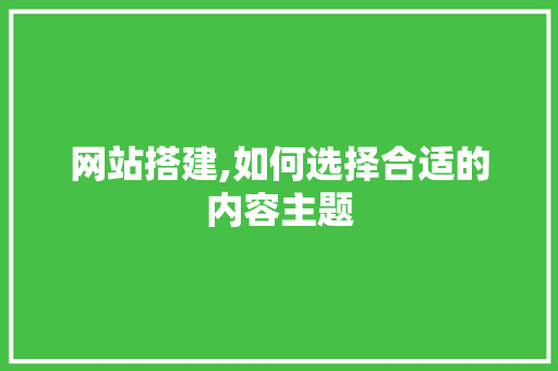 网站搭建,如何选择合适的内容主题 网站搭建,如何选择合适的内容主题 必应SEO
