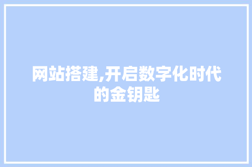 网站搭建,开启数字化时代的金钥匙