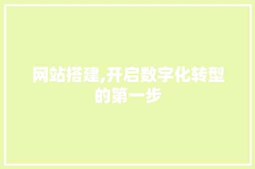 网站搭建,开启数字化转型的第一步