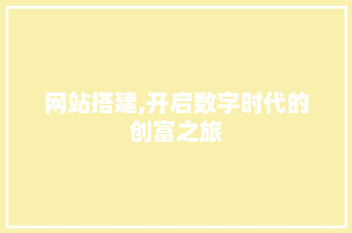 网站搭建,开启数字时代的创富之旅