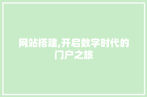 网站搭建,开启数字时代的门户之旅