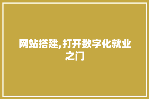 网站搭建,打开数字化就业之门