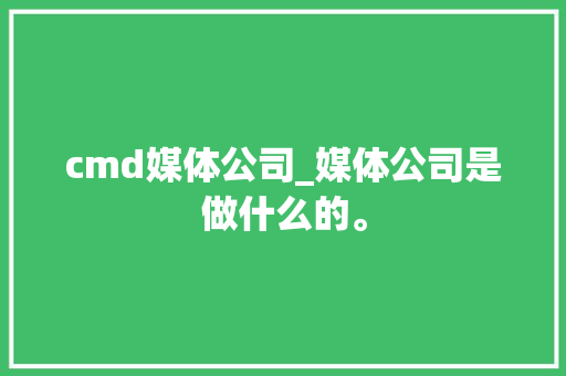 cmd媒体公司_媒体公司是做什么的。 cmd媒体公司_媒体公司是做什么的。 网站建设公司