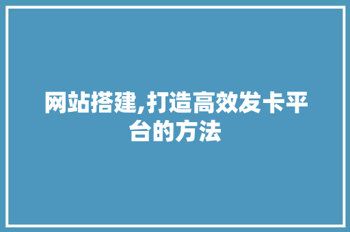 网站搭建,打造高效发卡平台的方法 网站搭建,打造高效发卡平台的方法 SEO关键词
