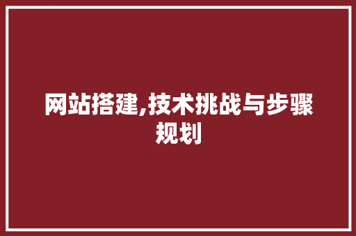 网站搭建,技术挑战与步骤规划