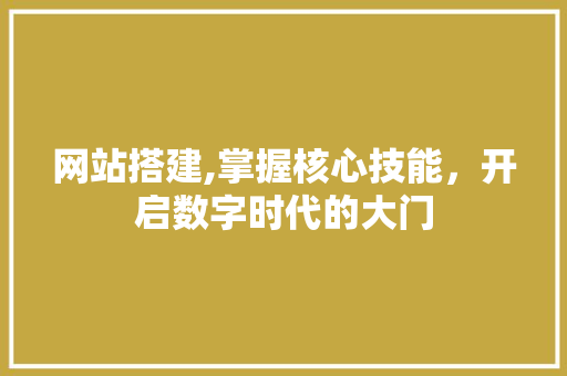 网站搭建,掌握核心技能，开启数字时代的大门