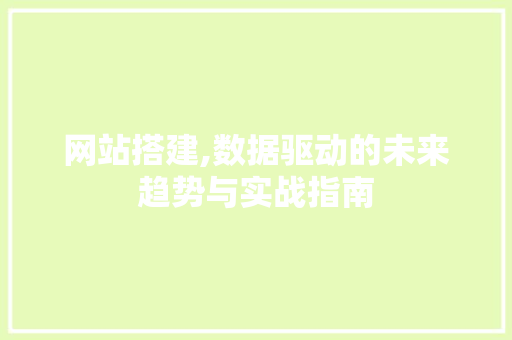 网站搭建,数据驱动的未来趋势与实战指南