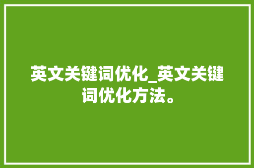 英文关键词优化_英文关键词优化方法。 英文关键词优化_英文关键词优化方法。 SEO关键词