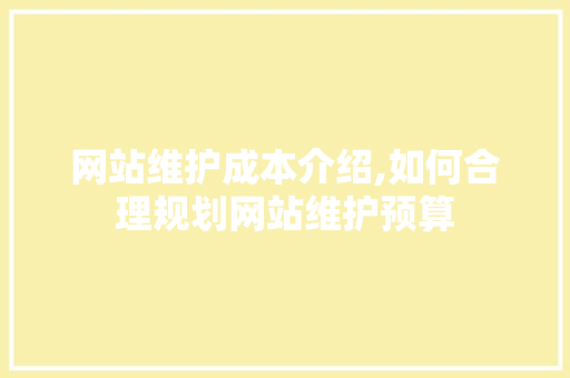 网站维护成本介绍,如何合理规划网站维护预算
