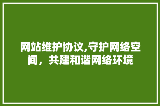 网站维护协议,守护网络空间，共建和谐网络环境