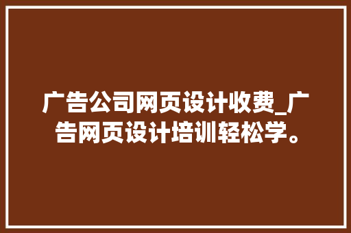 广告公司网页设计收费_广告网页设计培训轻松学。 广告公司网页设计收费_广告网页设计培训轻松学。 网站建设公司